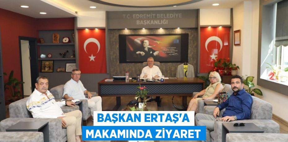 BAŞKAN ERTAŞ’A MAKAMINDA ZİYARET