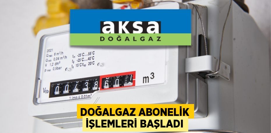 DOĞALGAZ ABONELİK İŞLEMLERİ BAŞLADI