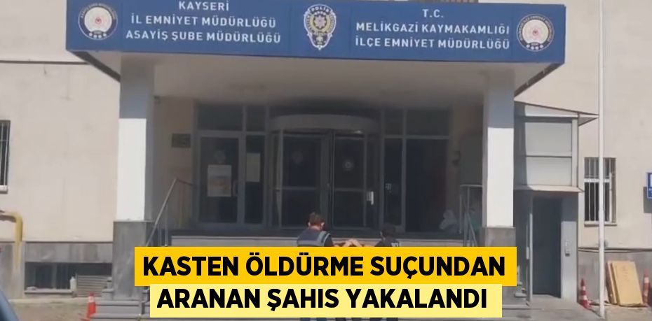 KASTEN ÖLDÜRME SUÇUNDAN ARANAN ŞAHIS YAKALANDI