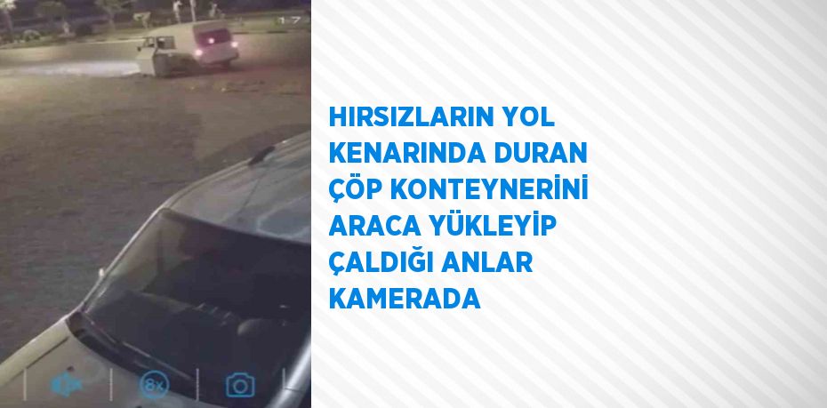 HIRSIZLARIN YOL KENARINDA DURAN ÇÖP KONTEYNERİNİ ARACA YÜKLEYİP ÇALDIĞI ANLAR KAMERADA