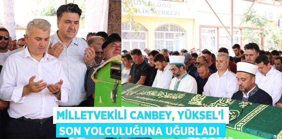 Milletvekili Canbey, Yüksel’i son yolculuğuna uğurladı