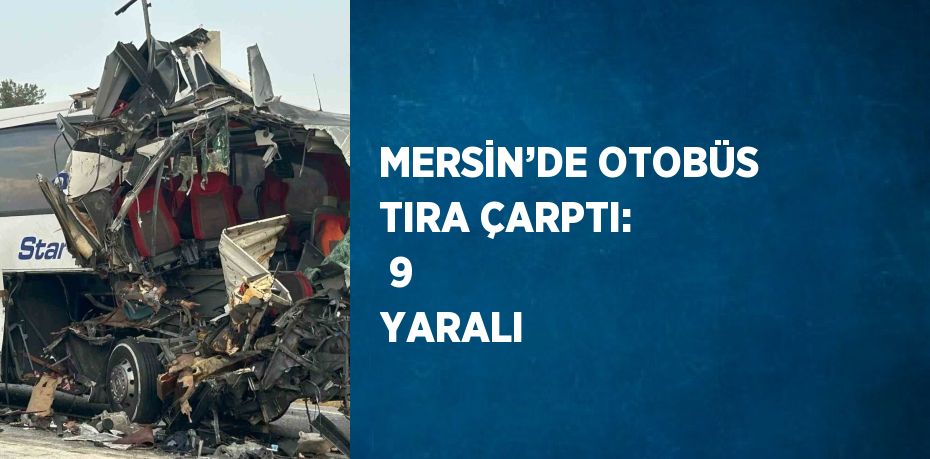 MERSİN’DE OTOBÜS TIRA ÇARPTI:  9 YARALI