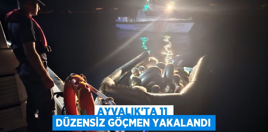 Ayvalık’ta 11 düzensiz göçmen yakalandı