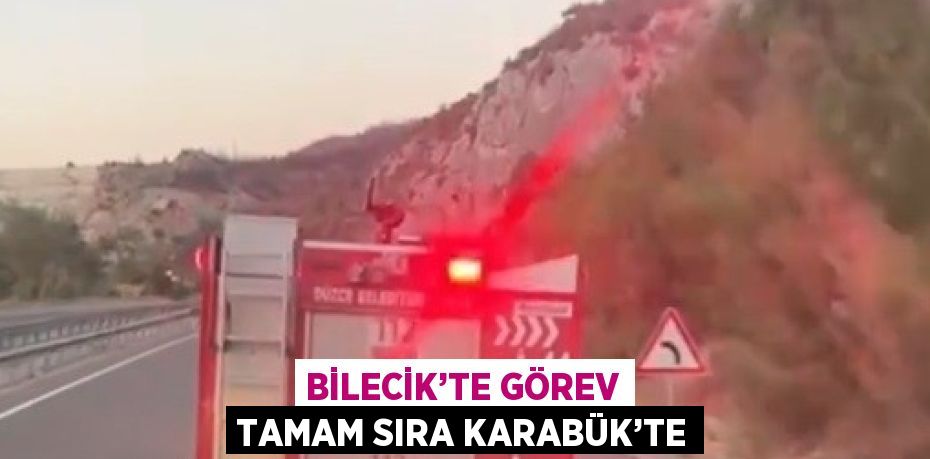 BİLECİK’TE GÖREV TAMAM SIRA KARABÜK’TE