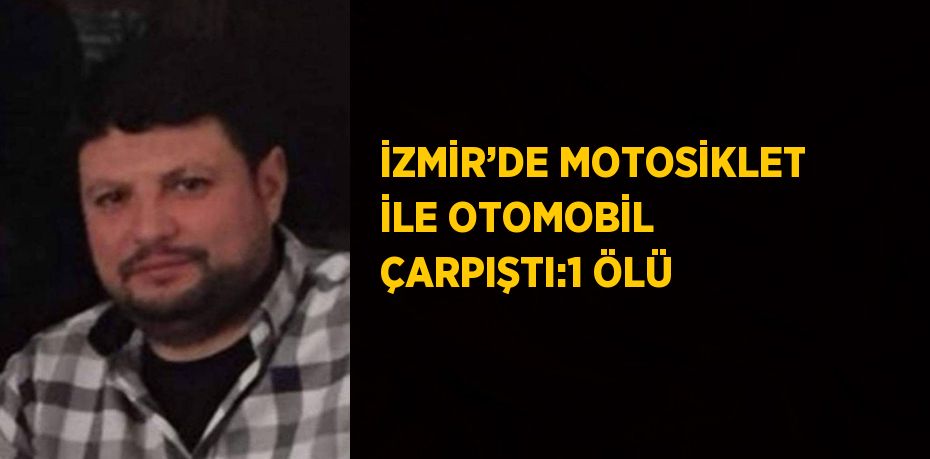 İZMİR’DE MOTOSİKLET İLE OTOMOBİL ÇARPIŞTI:1 ÖLÜ