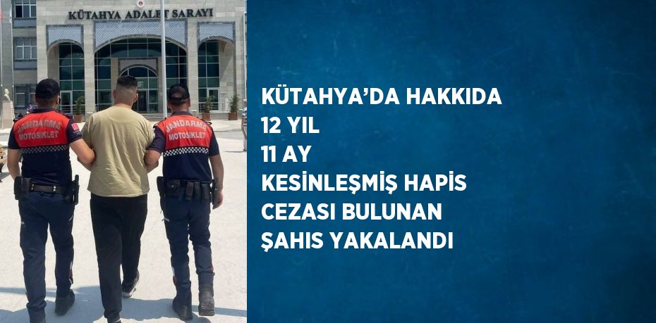 KÜTAHYA’DA HAKKIDA 12 YIL 11 AY KESİNLEŞMİŞ HAPİS CEZASI BULUNAN ŞAHIS YAKALANDI