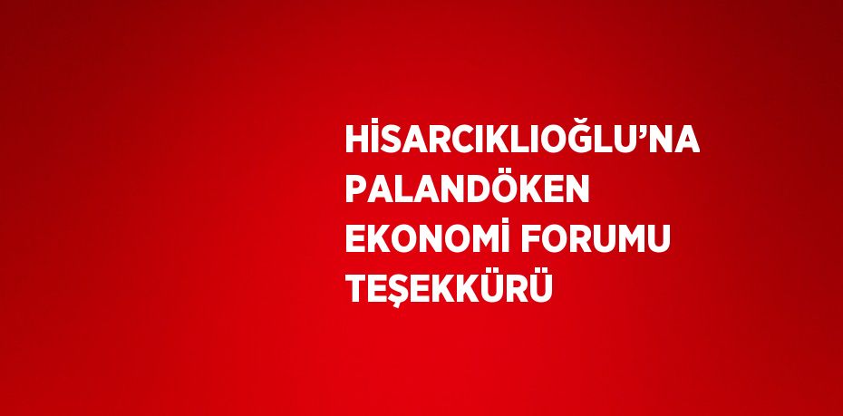 HİSARCIKLIOĞLU’NA PALANDÖKEN EKONOMİ FORUMU TEŞEKKÜRÜ