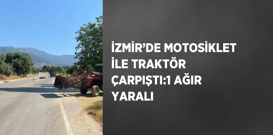 İZMİR’DE MOTOSİKLET İLE TRAKTÖR ÇARPIŞTI:1 AĞIR YARALI