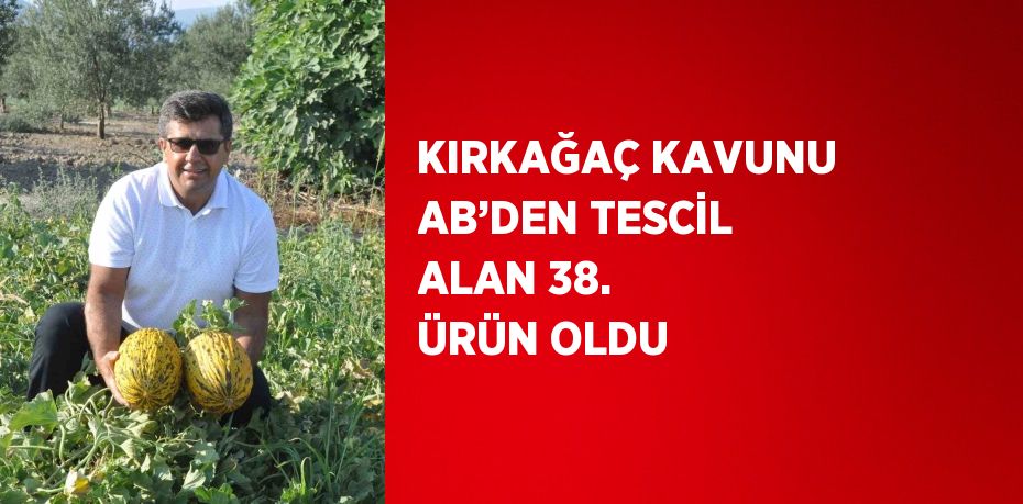 KIRKAĞAÇ KAVUNU AB’DEN TESCİL ALAN 38. ÜRÜN OLDU