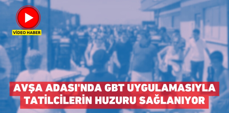 AVŞA ADASI'NDA GBT UYGULAMASIYLA TATİLCİLERİN HUZURU SAĞLANIYOR