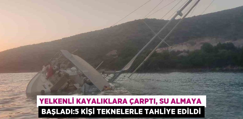 YELKENLİ KAYALIKLARA ÇARPTI, SU ALMAYA BAŞLADI:5 KİŞİ TEKNELERLE TAHLİYE EDİLDİ