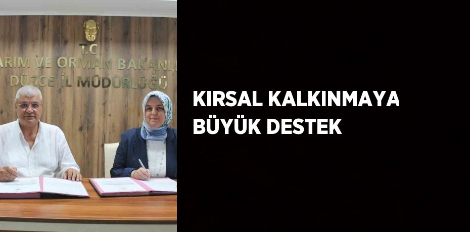 KIRSAL KALKINMAYA BÜYÜK DESTEK