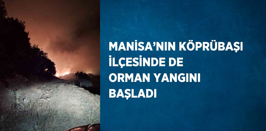 MANİSA’NIN KÖPRÜBAŞI İLÇESİNDE DE ORMAN YANGINI BAŞLADI
