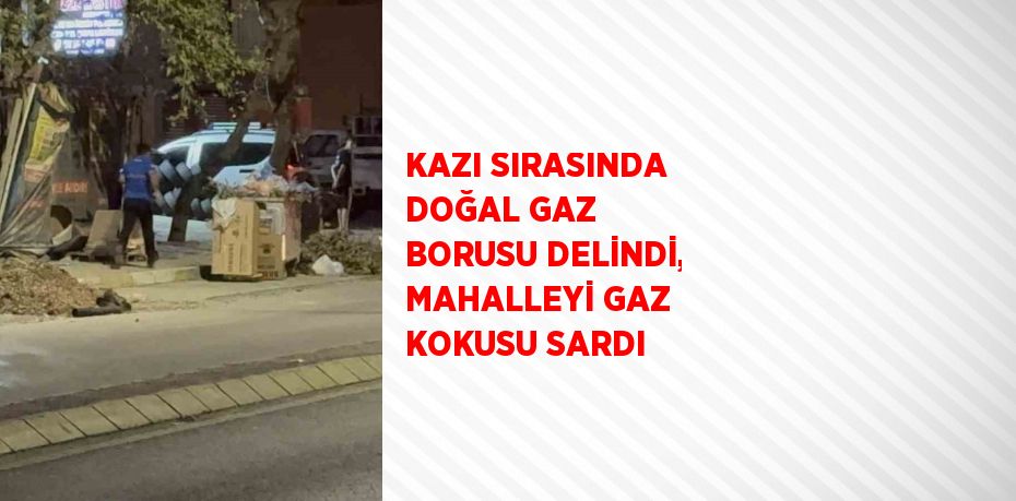 KAZI SIRASINDA DOĞAL GAZ BORUSU DELİNDİ, MAHALLEYİ GAZ KOKUSU SARDI