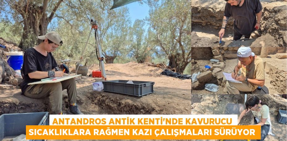 ANTANDROS ANTİK KENTİ'NDE KAVURUCU SICAKLIKLARA RAĞMEN KAZI ÇALIŞMALARI SÜRÜYOR