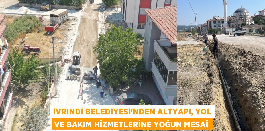 İVRİNDİ BELEDİYESİ'NDEN ALTYAPI, YOL VE BAKIM HİZMETLERİNE YOĞUN MESAİ