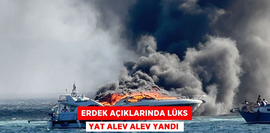 Erdek açıklarında lüks yat alev alev yandı