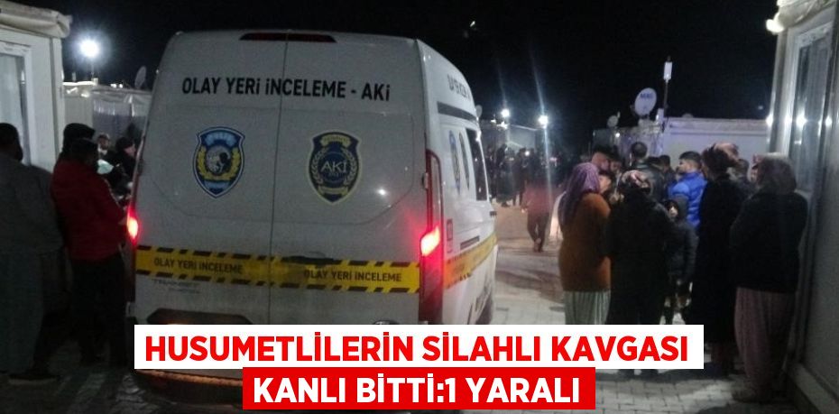 HUSUMETLİLERİN SİLAHLI KAVGASI KANLI BİTTİ:1 YARALI