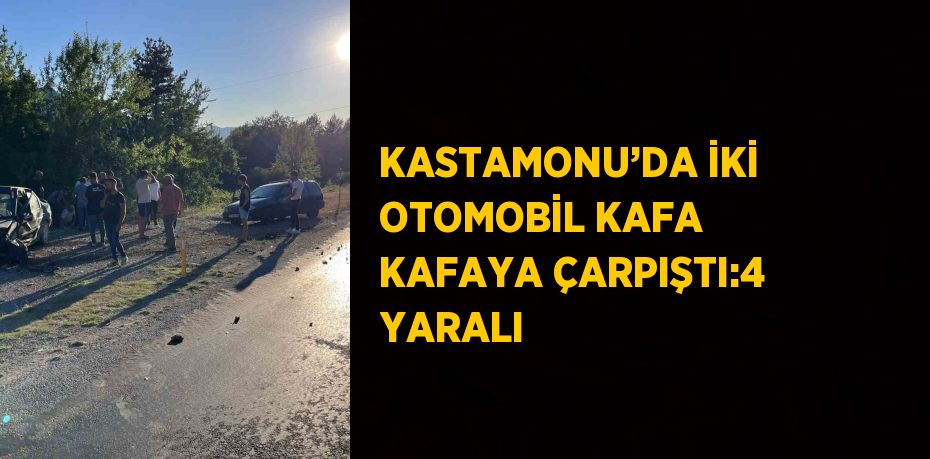 KASTAMONU’DA İKİ OTOMOBİL KAFA KAFAYA ÇARPIŞTI:4 YARALI