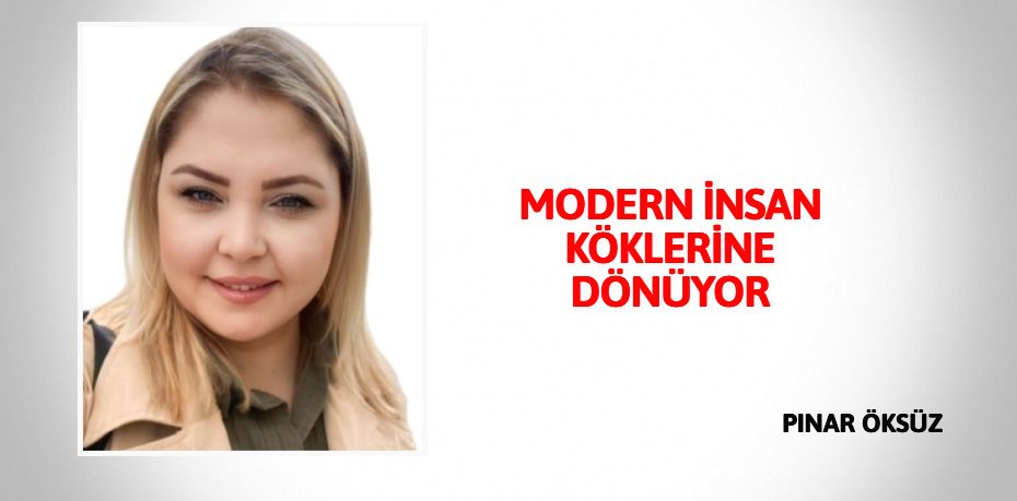 MODERN İNSAN KÖKLERİNE DÖNÜYOR