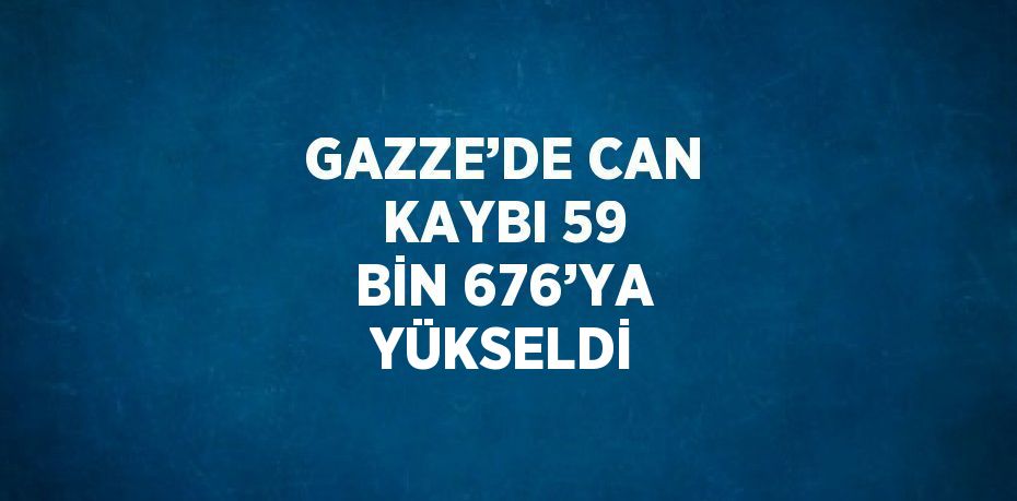 GAZZE’DE CAN KAYBI 59 BİN 676’YA YÜKSELDİ