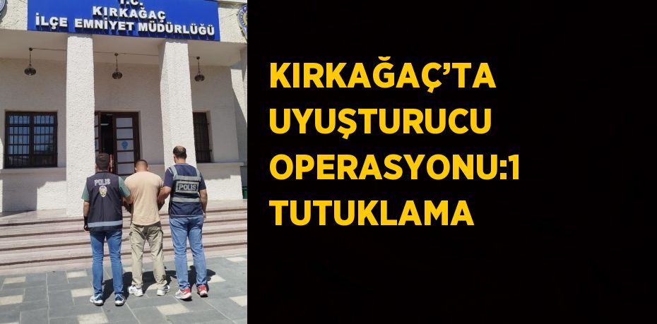 KIRKAĞAÇ’TA UYUŞTURUCU OPERASYONU:1 TUTUKLAMA