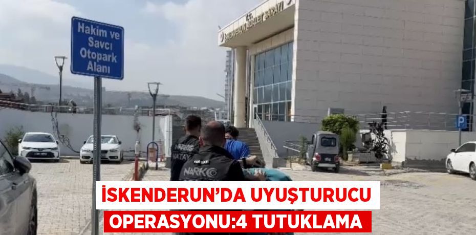 İSKENDERUN’DA UYUŞTURUCU OPERASYONU:4 TUTUKLAMA