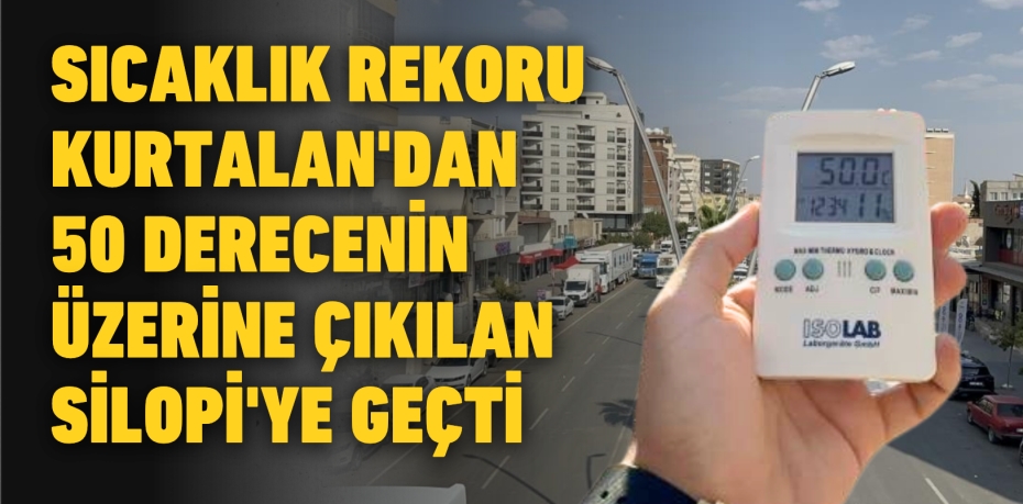 SICAKLIK REKORU KURTALAN'DAN 50 DERECENİN ÜZERİNE ÇIKILAN SİLOPİ'YE GEÇTİ