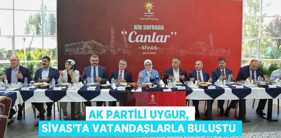 AK Partili Uygur, Sivas’ta vatandaşlarla buluştu