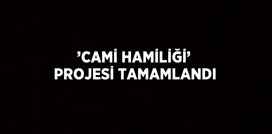 ’CAMİ HAMİLİĞİ’ PROJESİ TAMAMLANDI