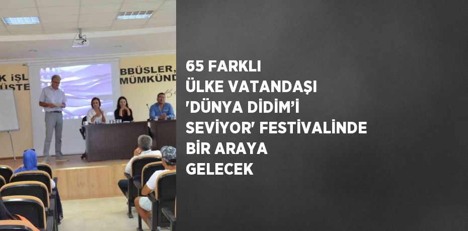 65 FARKLI ÜLKE VATANDAŞI 'DÜNYA DİDİM’İ SEVİYOR' FESTİVALİNDE BİR ARAYA GELECEK