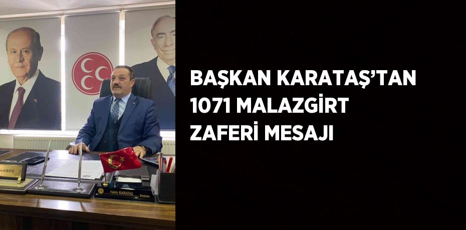 BAŞKAN KARATAŞ’TAN 1071 MALAZGİRT ZAFERİ MESAJI