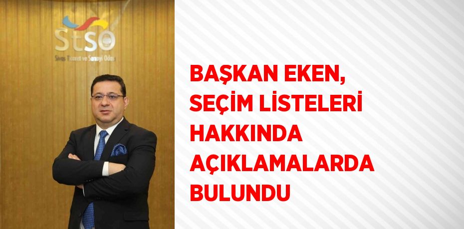 BAŞKAN EKEN, SEÇİM LİSTELERİ HAKKINDA AÇIKLAMALARDA BULUNDU