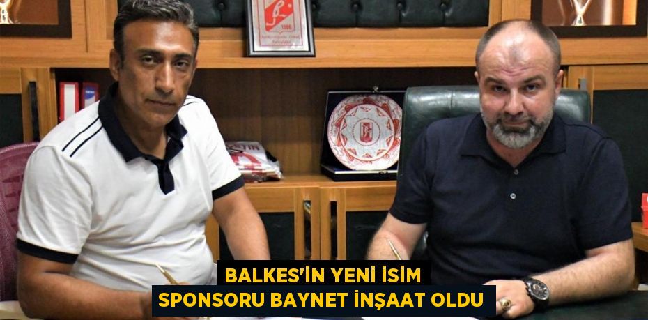 BALKES'İN YENİ İSİM SPONSORU BAYNET İNŞAAT OLDU