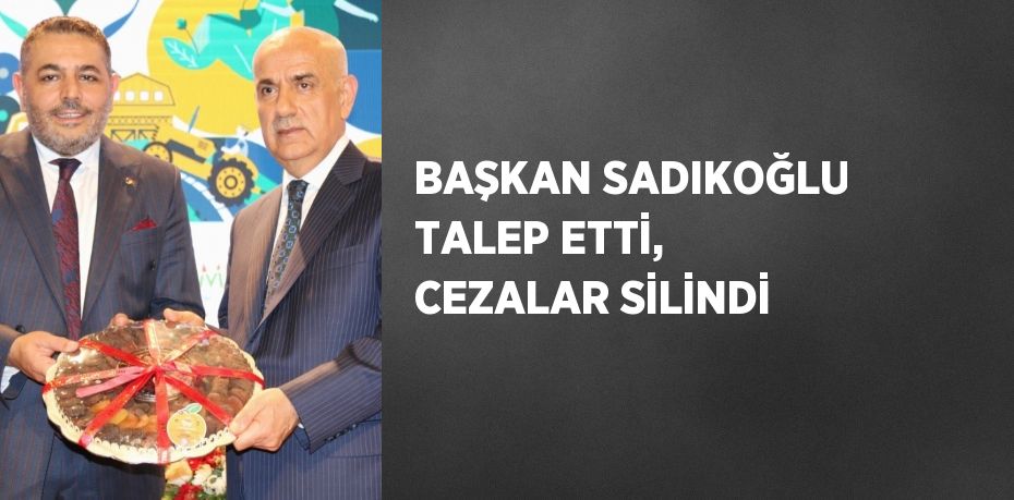 BAŞKAN SADIKOĞLU TALEP ETTİ, CEZALAR SİLİNDİ