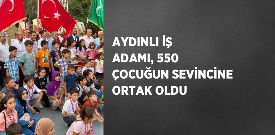 AYDINLI İŞ ADAMI, 550 ÇOCUĞUN SEVİNCİNE ORTAK OLDU