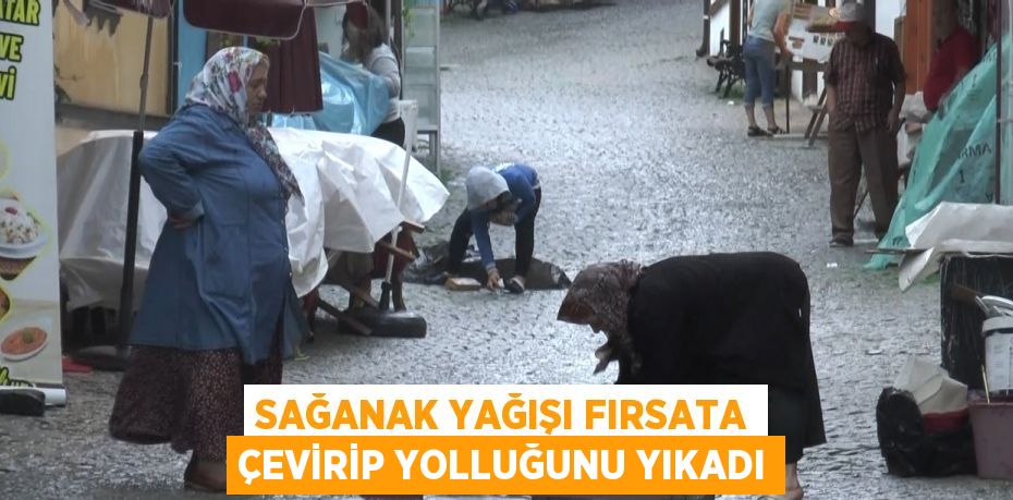 SAĞANAK YAĞIŞI FIRSATA ÇEVİRİP YOLLUĞUNU YIKADI