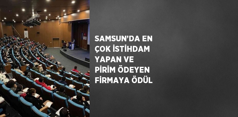 SAMSUN’DA EN ÇOK İSTİHDAM YAPAN VE PİRİM ÖDEYEN FİRMAYA ÖDÜL