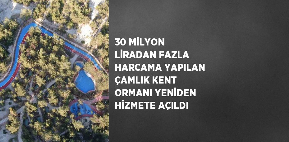 30 MİLYON LİRADAN FAZLA HARCAMA YAPILAN ÇAMLIK KENT ORMANI YENİDEN HİZMETE AÇILDI