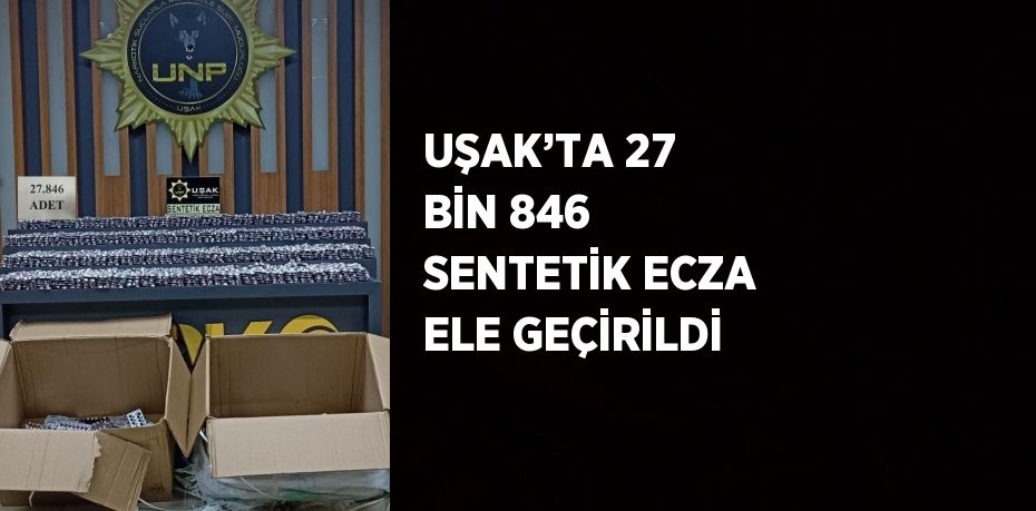 UŞAK’TA 27 BİN 846 SENTETİK ECZA ELE GEÇİRİLDİ