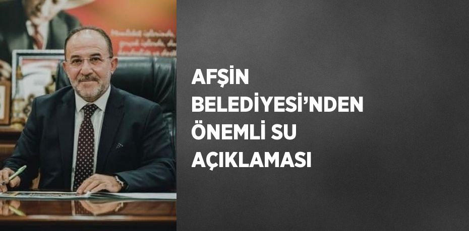 AFŞİN BELEDİYESİ’NDEN ÖNEMLİ SU AÇIKLAMASI