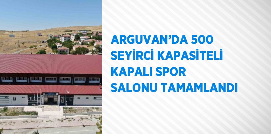 ARGUVAN’DA 500 SEYİRCİ KAPASİTELİ KAPALI SPOR SALONU TAMAMLANDI