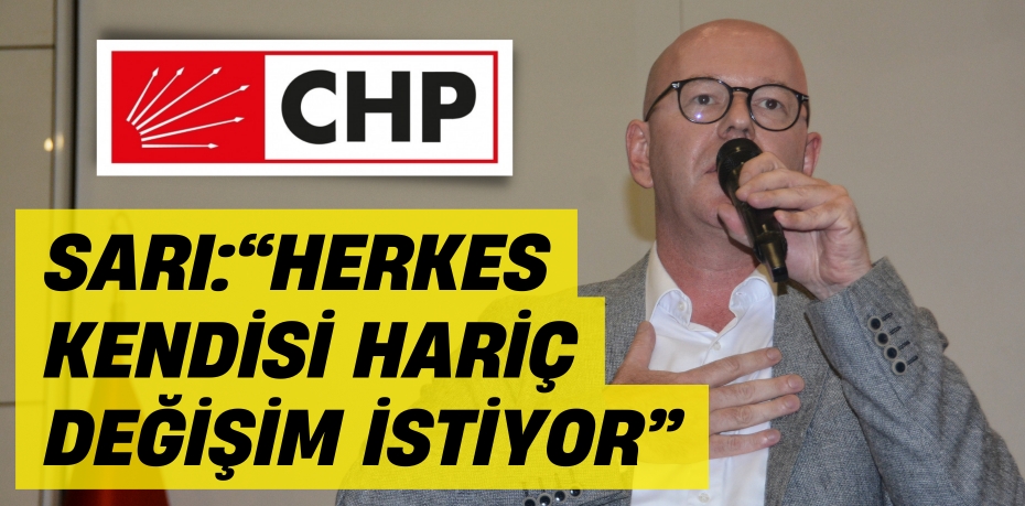 SARI: “HERKES KENDİSİ HARİÇ  DEĞİŞİM İSTİYOR”