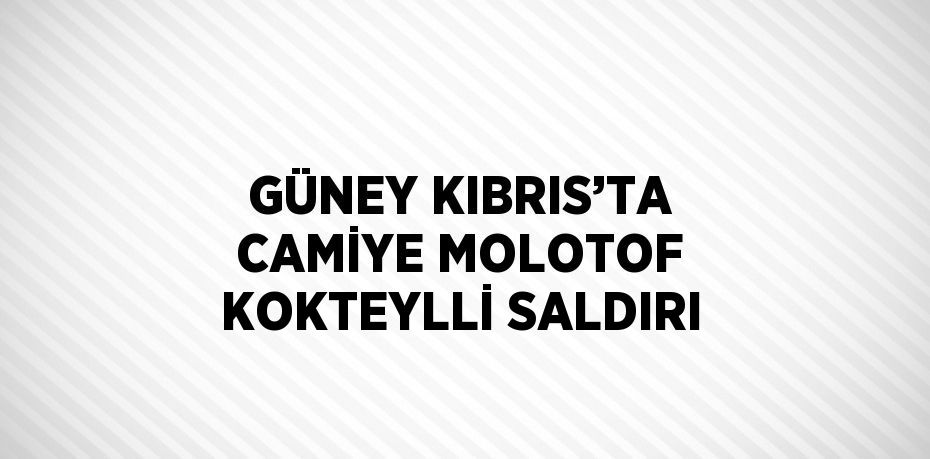 GÜNEY KIBRIS’TA CAMİYE MOLOTOF KOKTEYLLİ SALDIRI