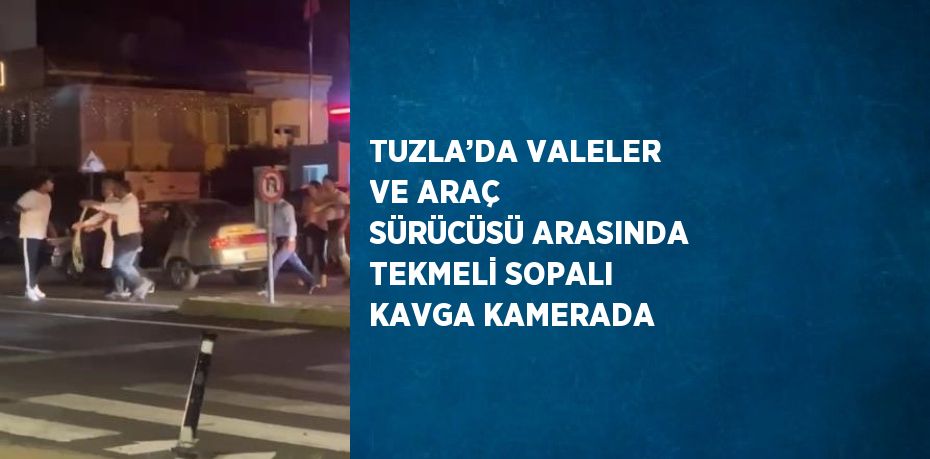 TUZLA’DA VALELER VE ARAÇ SÜRÜCÜSÜ ARASINDA TEKMELİ SOPALI KAVGA KAMERADA