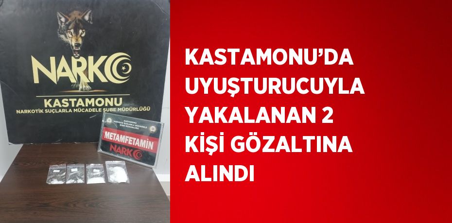 KASTAMONU’DA UYUŞTURUCUYLA YAKALANAN 2 KİŞİ GÖZALTINA ALINDI