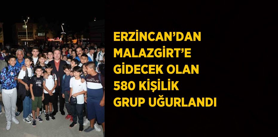 ERZİNCAN’DAN MALAZGİRT’E GİDECEK OLAN 580 KİŞİLİK GRUP UĞURLANDI