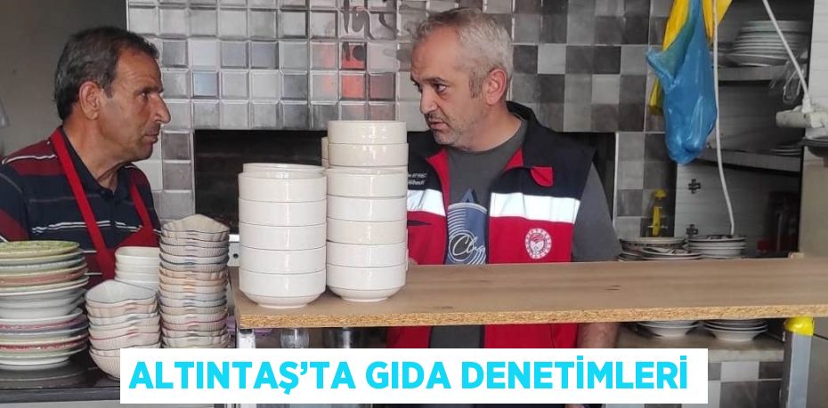 ALTINTAŞ’TA GIDA DENETİMLERİ