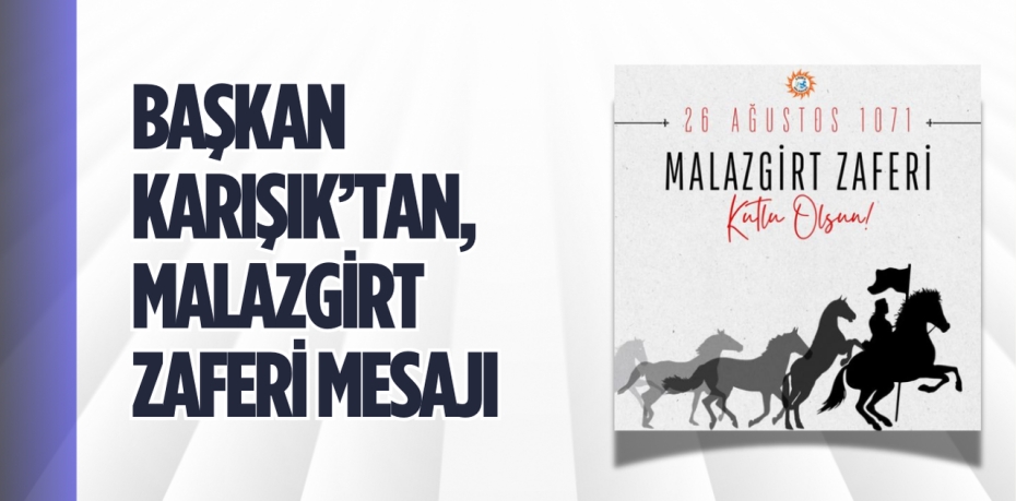 BAŞKAN KARIŞIK’TAN, MALAZGİRT ZAFERİ MESAJI