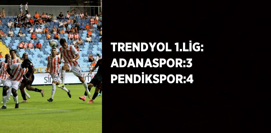 TRENDYOL 1.LİG: ADANASPOR:3 PENDİKSPOR:4